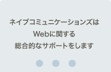 ネイブコミュニケーションズはWebに関する総合的なサポートをします